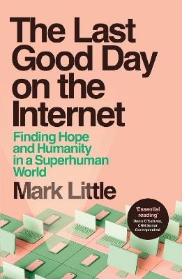 The Last Good Day on the Internet: Finding Hope and Humanity in a Superhuman World - Mark Little - cover