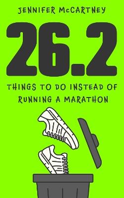 26.2 Things to Do Instead of Running a Marathon: The ultimate funny gift for marathon-running friends and family - Jennifer McCartney - cover