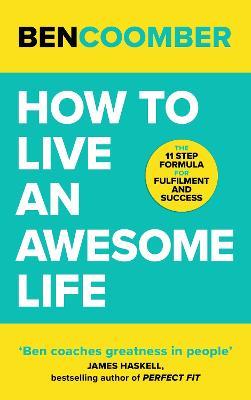 How To Live An Awesome Life: Now Is The Time. No Excuses. - Ben Coomber - cover