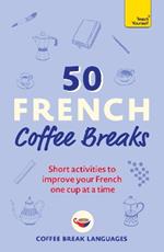 50 French Coffee Breaks: Short activities to improve your French one cup at a time