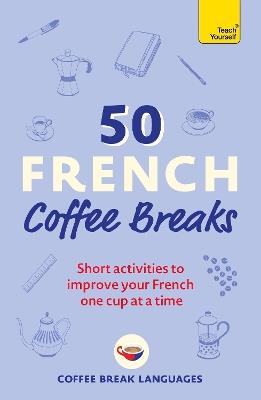 50 French Coffee Breaks: Short activities to improve your French one cup at a time - Coffee Break Languages - cover