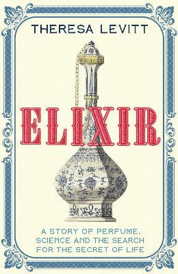 Elixir: A Story of Perfume, Science and the Search for the Secret of Life - Theresa Levitt - cover
