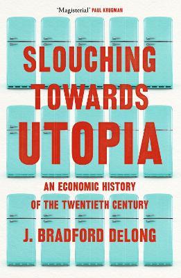 Slouching Towards Utopia: An Economic History of the Twentieth Century - Brad de Long - cover