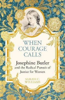 When Courage Calls: Josephine Butler and the Radical Pursuit of Justice for Women - Sarah C. Williams - cover