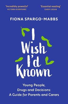 I Wish I'd Known: Young People, Drugs and Decisions: A Guide for Parents and Carers - Fiona Spargo-Mabbs - cover