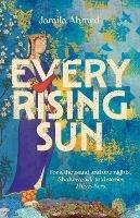 Every Rising Sun: A spellbinding reimagining of The Thousand and One Nights - Jamila Ahmed - cover