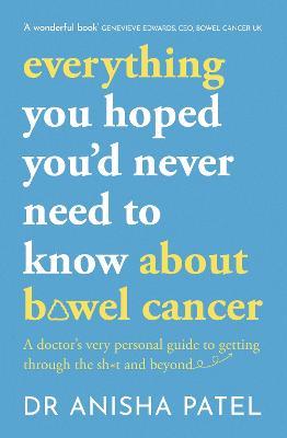 everything you hoped you’d never need to know about bowel cancer: A doctor’s very personal guide to getting through the sh*t and beyond - Anisha Patel - cover