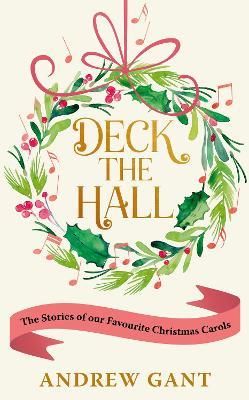Deck the Hall: The Stories of our Favourite Christmas Carols - Andrew Gant - cover