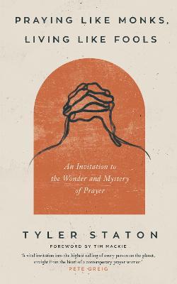 Praying Like Monks, Living Like Fools: An Invitation to the Wonder and Mystery of Prayer - Tyler Staton - cover