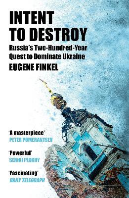 Intent to Destroy: Russia's Two-Hundred-Year Quest to Dominate Ukraine - Eugene Finkel - cover