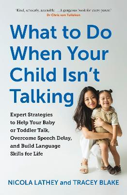 What to Do When Your Child Isn’t Talking: Expert Strategies to Help Your Baby or Toddler Talk, Overcome Speech Delay, & Build Language Skills for Life - Nicola Lathey,Tracey Blake - cover