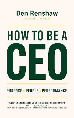 How To Be A CEO: Purpose. People. Performance. - Ben Renshaw - cover