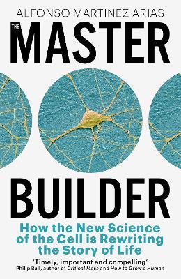 The Master Builder: How the New Science of the Cell is Rewriting the Story of Life - Alfonso Martinez Arias - cover