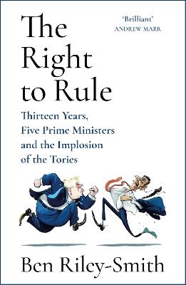 The Right to Rule: Thirteen Years, Five Prime Ministers and the Implosion of the Tories - Ben Riley-Smith - cover