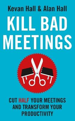 Kill Bad Meetings: Cut half your meetings and transform your productivity - Kevan Hall,Alan Hall - cover
