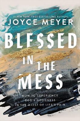 Blessed in the Mess: How to Experience God’s Goodness in the Midst of Life’s Pain - Joyce Meyer - cover