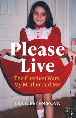Please Live: The Chechen Wars, My Mother and Me - Lana Estemirova - cover