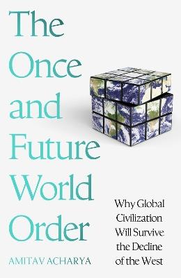 The Once and Future World Order: Why Global Civilization Will Survive the Decline of the West - Amitav Acharya - cover