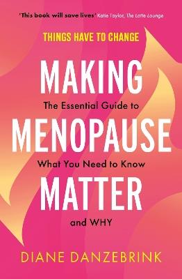 Making Menopause Matter: The Essential Guide to What You Need to Know and Why - Diane Danzebrink - cover