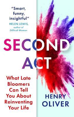 Second Act: What Late Bloomers Can Tell You About Success and Reinventing Your Life - Henry Oliver - cover