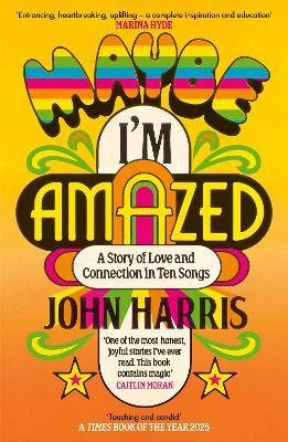 Maybe I'm Amazed: A Story of Love and Connection in Ten Songs: A BBC RADIO 4 BOOK OF THE WEEK - John Harris - cover