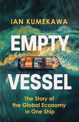 Empty Vessel: The Story of the Global Economy in One Ship - Ian Kumekawa - cover