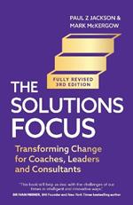 The Solutions Focus, 3rd edition: Transforming change for coaches, leaders and consultants