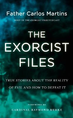 The Exorcist Files: True Stories About the Reality of Evil and How to Defeat It - Father Carlos Martins - cover