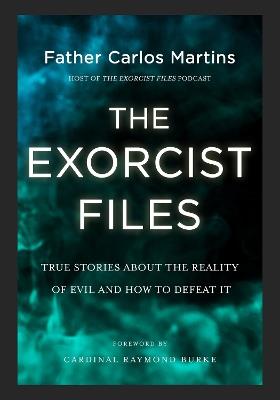 The Exorcist Files: True Stories About the Reality of Evil and How to Defeat It - Father Carlos Martins - cover