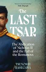 The Last Tsar: The Abdication of Nicholas II and the Fall of the Romanovs