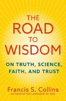 The Road to Wisdom: On Truth, Science, Faith and Trust - Francis S. Collins - cover