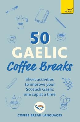 50 Gaelic Coffee Breaks: Short activities to improve your Scottish Gaelic one cup at a time - Coffee Break Languages - cover