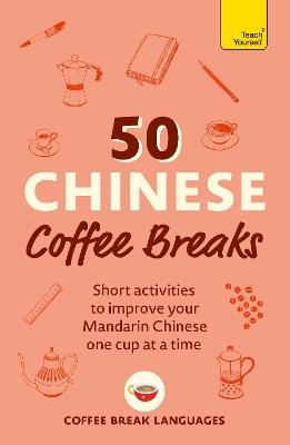 50 Chinese Coffee Breaks: Short activities to improve your Mandarin Chinese one cup at a time - Coffee Break Languages - cover