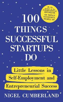100 Things Successful Startups Do: Little Lessons in Self-Employment and Entrepreneurial Success - Nigel Cumberland - cover