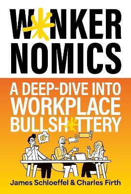 Wankernomics: A Deep-Dive Into Workplace Bullsh*ttery - THE INSTANT SUNDAY TIMES BESTSELLER - James Schloeffel,Charles Firth - cover