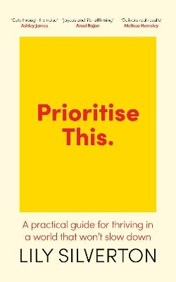 Prioritise This: A Practical Guide for Thriving in a World That Won't Slow Down - Lily Silverton - cover