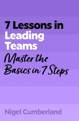 7 Lessons in Leading Teams: Master the Basics of Team Leadership in 7 Steps - Nigel Cumberland - cover