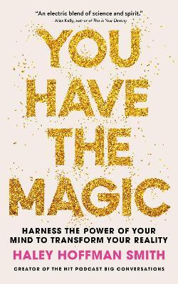 You Have The Magic: Harness the Power of Your Mind to Transform Your Reality - Haley Hoffman Smith - cover
