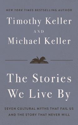 The Stories We Live By: How Jesus Critiques and Completes What Our Culture Tells Us - Timothy Keller,Michael Keller - cover