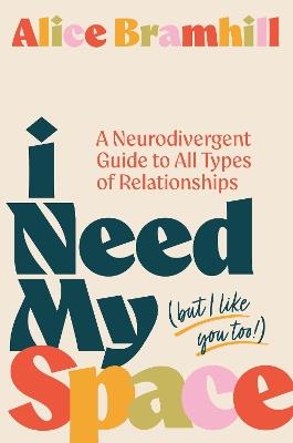 I Need My Space (But I Like You Too!): A Neurodivergent Guide to All Types of Relationships - Alice Bramhill - cover