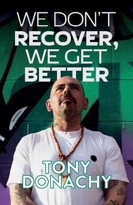 We Don't Recover, We Get Better - Tony Donachy - cover