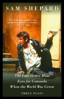 The Late Henry Moss, Eyes for Consuela, When the World Was Green: Three Plays - Sam Shepard - cover