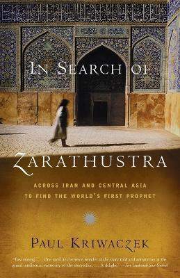In Search of Zarathustra: Across Iran and Central Asia to Find the World's First Prophet - Paul Kriwaczek - cover