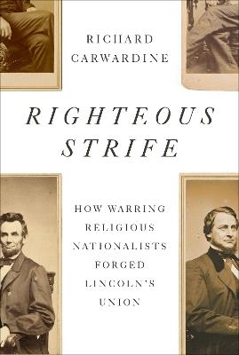 Righteous Strife: How Warring Religious Nationalists Forged Lincoln's Union - Richard Carwardine - cover