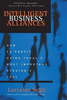 Intelligent Business Alliances: How to Profit Using Today's Most Important Strategic Tool - Larraine D. Segil - cover