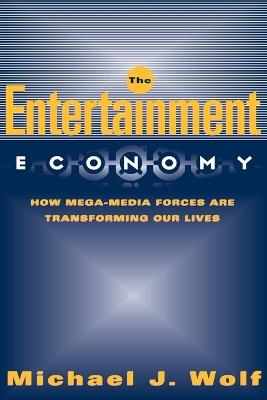 The Entertainment Economy: How Mega-Media Forces Are Transforming Our Lives - Michael Wolf - cover