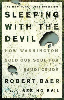 Sleeping with the Devil: How Washington Sold Our Soul for Saudi Crude - Robert Baer - cover