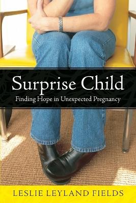Surprise Child: Finding Hope in Unexpected Pregnancy - Leslie Leyland Fields - cover