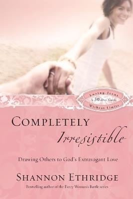 Completely Irresistible (30 Daily Readings): Drawing Others Toward God's Extravagant Love - Shannon Ethridge - cover