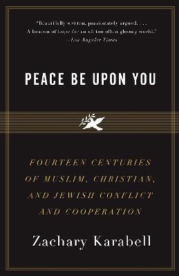 Peace Be Upon You: Fourteen Centuries of Muslim, Christian, and Jewish Conflict and Cooperation - Zachary Karabell - cover